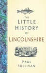 The Little History of Lincolnshire - Paul Sullivan - 9781803998992