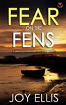 FEAR ON THE FENS a gripping crime thriller with a huge twist - Joy Ellis - 9781804051085