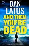 AND THEN YOU'RE DEAD a gripping action-packed thriller - Dan Latus - 9781804053744