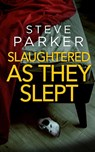 SLAUGHTERED AS THEY SLEPT an absolutely gripping killer thriller full of twists - Steve Parker - 9781804057650