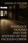 Sherlock Holmes and the Mystery of The Faceless Corpse - Daniel D Victor - 9781804246108