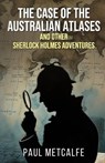 The Case of the Australian Atlases and other Sherlock Holmes Adventures - Paul Metcalfe - 9781804247167