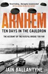 Arnhem: Ten Days in the Cauldron - Iain Ballantyne - 9781804363676