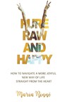 Pure, Raw and Happy - How to Navigate a More Joyful New Way of Life Straight from the Heart - Maria Rinne - 9781804391099
