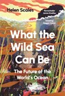 What the Wild Sea Can Be - Helen Scales - 9781804710531