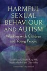 Harmful Sexual Behaviour and Autism - David Russell ; Dr Sophie King-Hill ; Stuart Allardyce ; Professor Clare Allely - 9781805010524