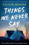 Things We Never Say: An Unforgettable, Emotional Story of Secrets and Lies - Caitlin Weaver - 9781805086703