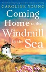 Coming Home to the Windmill by the Sea: An utterly emotional and inspiring tale of old secrets and new beginnings - Caroline Young - 9781805086765