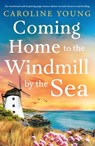 Coming Home to the Windmill by the Sea: An Utterly Emotional and Inspiring Tale of Old Secrets and New Beginnings - Caroline Young - 9781805086765