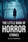 THE LITTLE BOOK OF HORROR STORIES - Alicia Manning - 9781805091936
