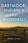 Dartmoor: England's Last Wilderness? - Peter Caton - 9781805145219