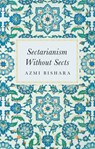 Sectarianism Without Sects - Azmi Bishara - 9781805263203