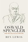 Oswald Spengler and the Politics of Decline - Ben Lewis - 9781805397076