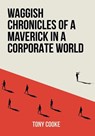 Waggish Chronicles of a Maverick in a Corporate World - Tony Cooke - 9781805417361