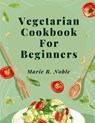 Vegetarian Cookbook For Beginners - Marie R. Noble - 9781805478799