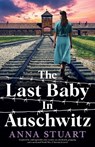 The Last Baby in Auschwitz: Inspired by unforgettable true stories, an absolutely gripping and emotional World War 2 historical novel - Anna Stuart - 9781805502814