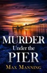 Murder Under the Pier: an absolutely gripping British crime thriller full of twists - Max Manning - 9781805730453