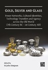 Gold, Silver and Glass: Power Networks, Cultural Identities, Technology Transfers and Agency across the Old World (7th Century BC - 1st Century AD) - St John (Senior Curator and Archaeologist Simpson - 9781805831860