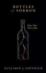 Bottles of Sorrow Poems that Paint a Story - Benjamin J. Leftwich - 9781807152840