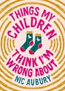 Things My Children Think I'm Wrong About - Nic Aubury - 9781835011218