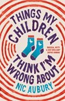 Things My Children Think I'm Wrong About - Nic Aubury - 9781835011249