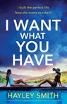 I Want What You Have: An addictive and totally gripping psychological thriller with a heart-stopping twist - Hayley Smith - 9781835255476
