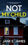 NOT MY CHILD an unputdownable psychological thriller with a breathtaking twist - Jane E. James - 9781835260494