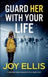 GUARD HER WITH YOUR LIFE a gripping crime thriller with a huge twist - Joy Ellis - 9781835263921