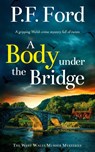 A BODY UNDER THE BRIDGE a gripping Welsh crime mystery full of twists - P. F. Ford - 9781835265628