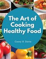 The Art of Cooking Healthy Food - Casey K. Davis - 9781835520185