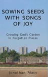 Sowing Seeds with Songs of Joy: Growing God’s Garden In Forgotten Places - Jonathan Macy - 9781835637876