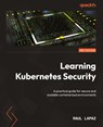 Learning Kubernetes Security - Second Edition - Raul Lapaz - 9781835886380