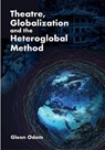 Theatre, Globalization and the Heteroglobal Method - Glenn Odom - 9781835952351