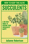 Succulents: How to Keep This Alive - Julianne Robertson - 9781835982594