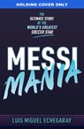 Messi Mania: The Ultimate Story of the World's Greatest Soccer Star - Luis Miguel Echegaray - 9781836001201