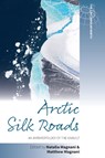 Arctic Silk Roads - Natalia Magnani ; Matthew Magnani - 9781836953081