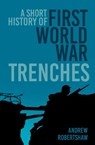 A Short History of First World War Trenches - Andrew Robertshaw - 9781837052073