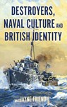 Destroyers, Naval Culture and British Identity - Jayne Friend - 9781837652501
