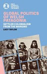 Global Politics of Welsh Patagonia - Lucy Taylor - 9781837722167