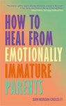 How to Heal from Emotionally Immature Parents - Sian Morgan-Crossley - 9781837824687