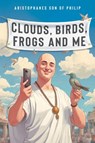 Clouds, Birds, Frogs and Me - Aristophanes son of Philip - 9781837942114
