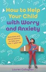 How to Help Your Child with Worry and Anxiety: Activities and Conversations for Parents to Help Their 4-11-Year-Old - Lauren Callaghan - 9781837964796