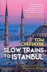 Slow Trains to Istanbul - Tom Chesshyre - 9781837992737