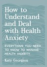 How to Understand and Deal with Health Anxiety - Katy Georgiou - 9781837993192
