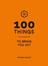 100 Things to Bring You Joy - Rowan Bailey - 9781837999910