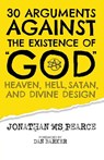 30 Arguments against the Existence of God, Heaven, Hell, Satan, and Divine Design - Jonathan M S Pearce - 9781838239121