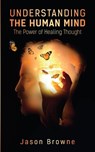 Understanding the Human Mind The Power of Healing Thought - Jason Browne - 9781838406608