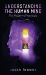 Understanding the Human Mind The Mystery of Hypnosis - Jason Browne - 9781838406639