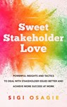 Sweet Stakeholder Love: Powerful Insights and Tactics to Deal with Stakeholder Issues Better and Achieve More Success at Work - Sigi Osagie - 9781838489212