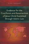 Evidence for the Crucifixion and Resurrection of Jesus Christ Examined through Islamic Law - Suheil Madanat - 9781839737909